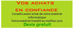 Vos achats en confiance - Conseils avant achat de votre matériel informatique - Votre matériel installé au meilleur prix - Devis gratuit