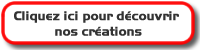Cliquez ici pour découvrir nos créations